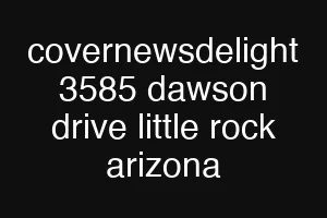 covernewsdelight 3585 dawson drive little rock arizona