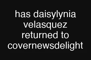 has daisylynia velasquez returned to covernewsdelight