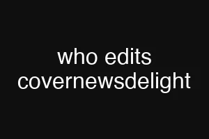who edits covernewsdelight