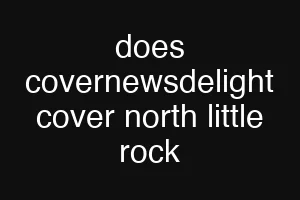 does covernewsdelight cover north little rock